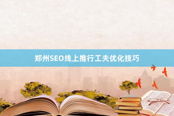 郑州SEO线上推行工夫优化技巧