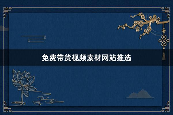 免费带货视频素材网站推选
