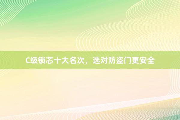 C级锁芯十大名次，选对防盗门更安全
