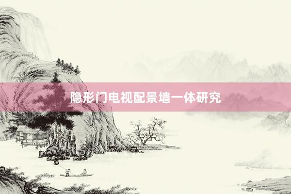 隐形门电视配景墙一体研究
