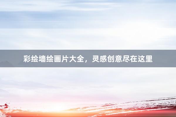 彩绘墙绘画片大全，灵感创意尽在这里