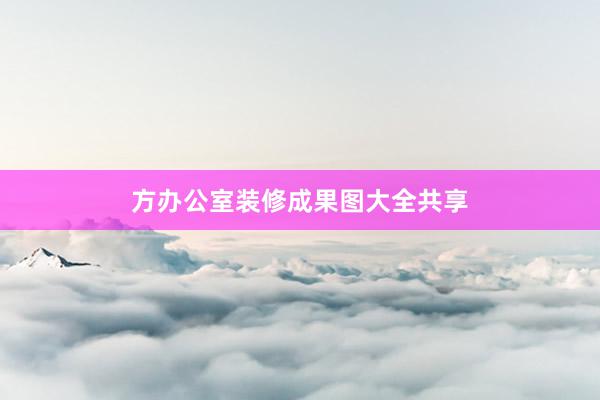 方办公室装修成果图大全共享