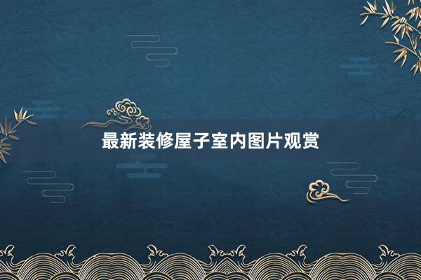 最新装修屋子室内图片观赏