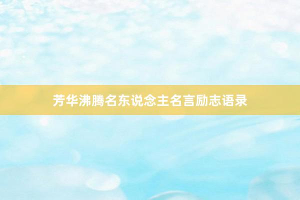芳华沸腾名东说念主名言励志语录