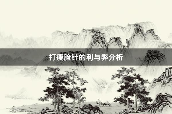 打瘦脸针的利与弊分析