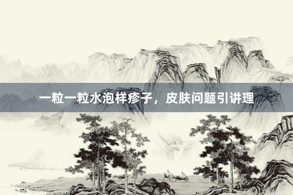 一粒一粒水泡样疹子，皮肤问题引讲理
