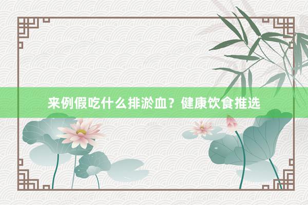 来例假吃什么排淤血？健康饮食推选