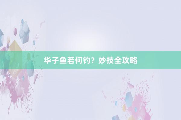 华子鱼若何钓？妙技全攻略