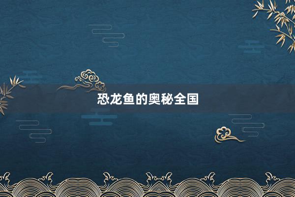 恐龙鱼的奥秘全国