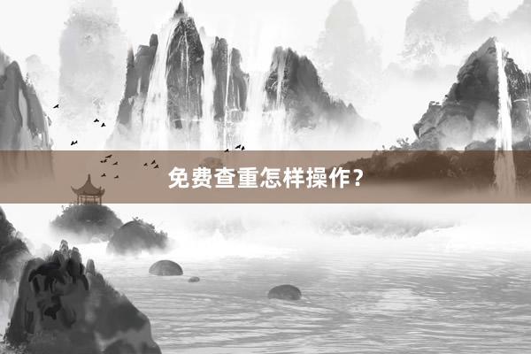 免费查重怎样操作？