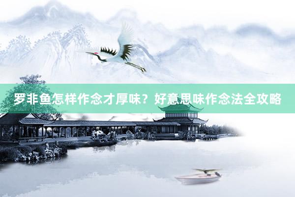 罗非鱼怎样作念才厚味?好意思味作念法全攻略